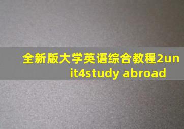 全新版大学英语综合教程2unit4study abroad